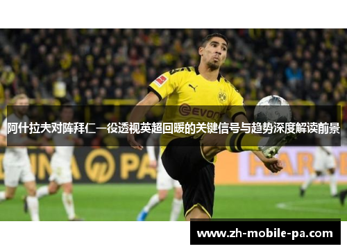 阿什拉夫对阵拜仁一役透视英超回暖的关键信号与趋势深度解读前景