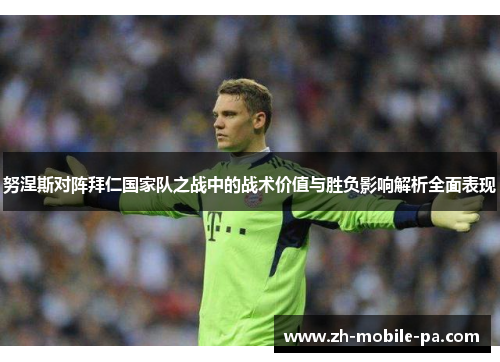 努涅斯对阵拜仁国家队之战中的战术价值与胜负影响解析全面表现 努涅斯对阵拜仁国家队之战中的战术价值与胜负影响解析全面表现