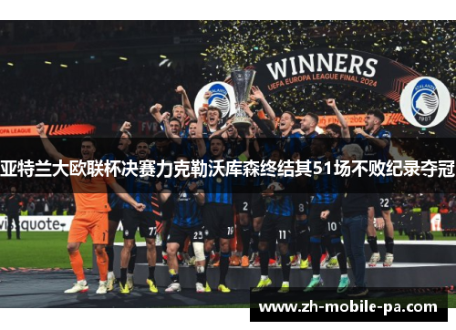亚特兰大欧联杯决赛力克勒沃库森终结其51场不败纪录夺冠 亚特兰大欧联杯决赛力克勒沃库森终结其51场不败纪录夺冠