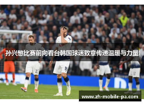 孙兴慜比赛前向看台韩国球迷致意传递温暖与力量 孙兴慜比赛前向看台韩国球迷致意传递温暖与力量