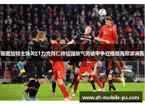 斯图加特主场3比1力克拜仁终结强敌气势德甲争冠格局再掀波澜新