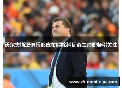 沃尔夫斯堡俱乐部宣布解除科瓦奇主帅职务引关注