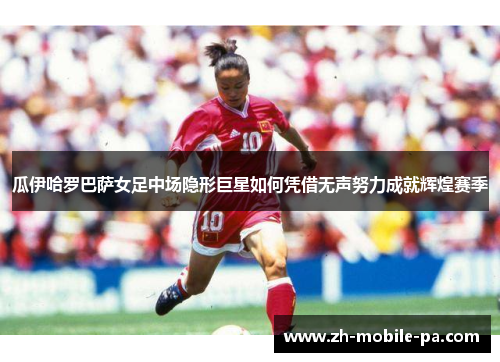 瓜伊哈罗巴萨女足中场隐形巨星如何凭借无声努力成就辉煌赛季