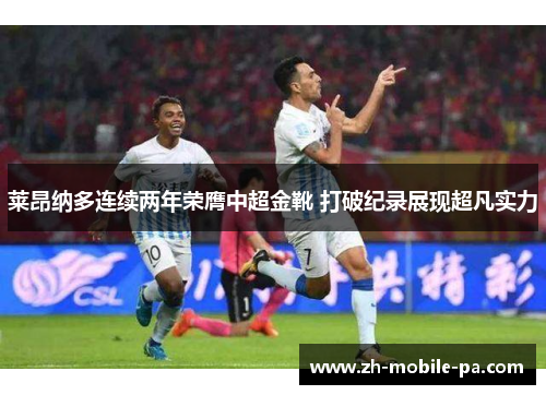 莱昂纳多连续两年荣膺中超金靴 打破纪录展现超凡实力 莱昂纳多连续两年荣膺中超金靴 打破纪录展现超凡实力