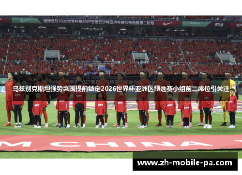 乌兹别克斯坦强势突围提前锁定2026世界杯亚洲区预选赛小组前二席位引关注 乌兹别克斯坦强势突围提前锁定2026世界杯亚洲区预选赛小组前二席位引关注
